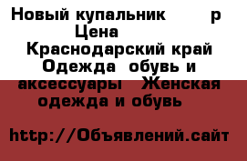 Новый купальник 42-46 р › Цена ­ 800 - Краснодарский край Одежда, обувь и аксессуары » Женская одежда и обувь   